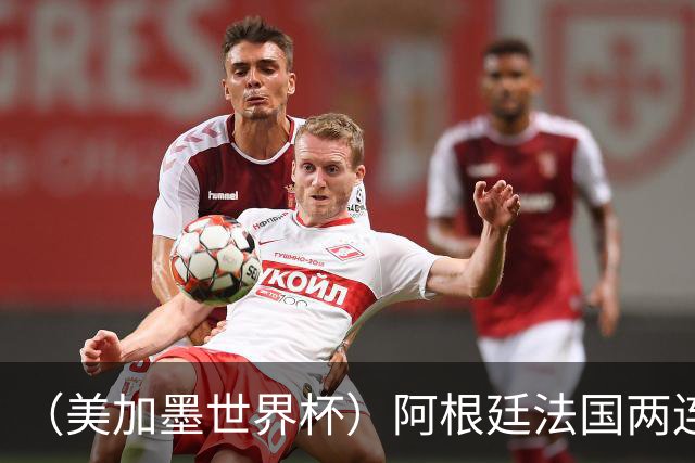 （美加墨世界杯）阿根廷法国两连胜提前出线 梅西登顶历史射手榜